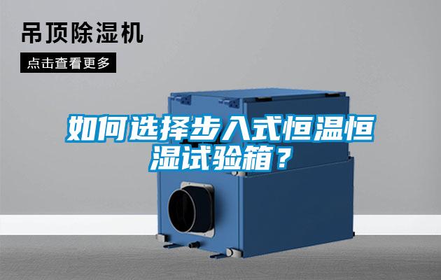 如何選擇步入式恒溫恒濕試驗箱？