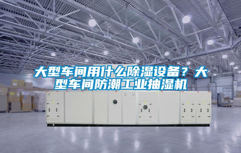 大型車間用什么除濕設(shè)備？大型車間防潮工業(yè)抽濕機