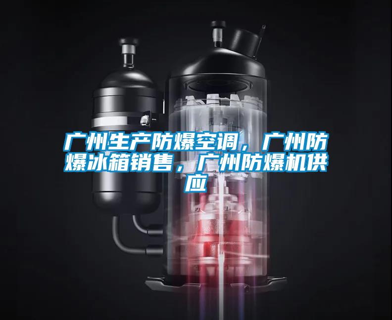 廣州生產(chǎn)防爆空調(diào)，廣州防爆冰箱銷售，廣州防爆機供應