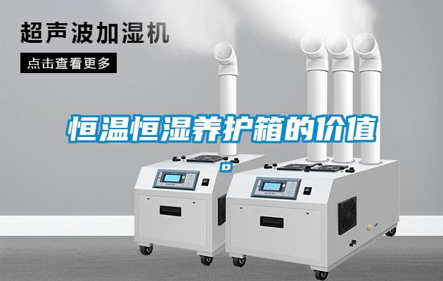 恒溫恒濕養護箱的價值。