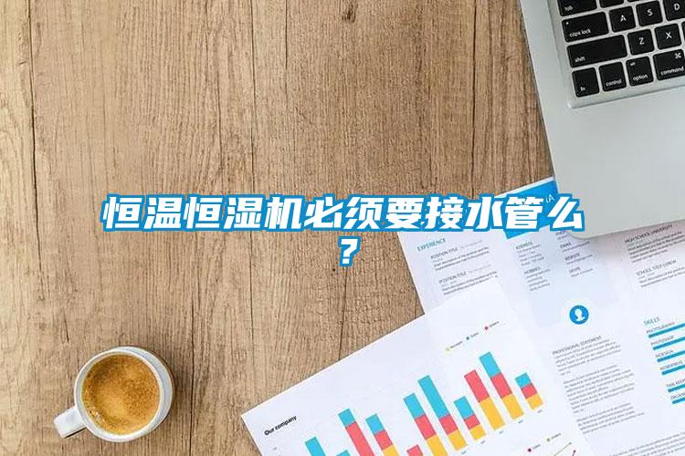 恒溫恒濕機(jī)必須要接水管么？