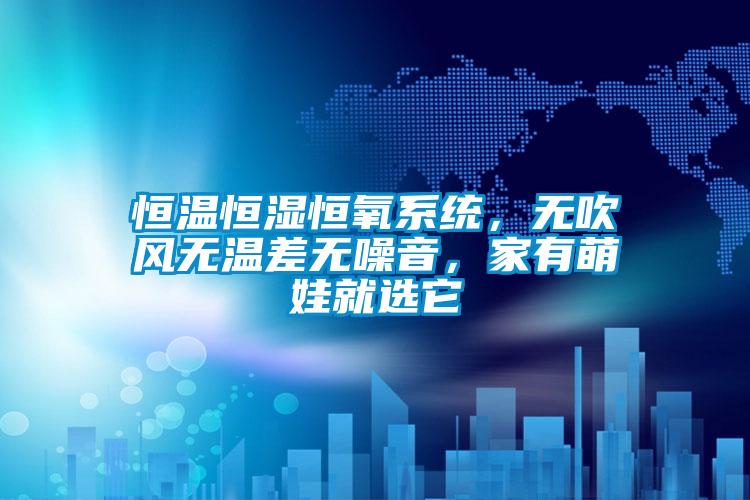 恒溫恒濕恒氧系統(tǒng)，無吹風無溫差無噪音，家有萌娃就選它