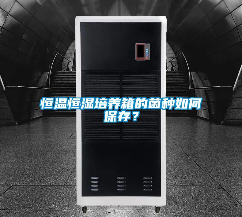 恒溫恒濕培養(yǎng)箱的菌種如何保存？