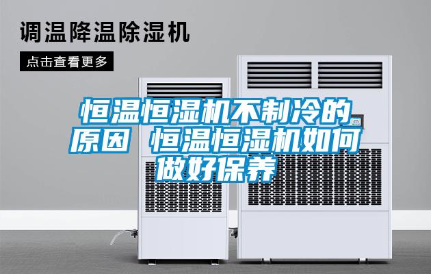 恒溫恒濕機(jī)不制冷的原因 恒溫恒濕機(jī)如何做好保養(yǎng)