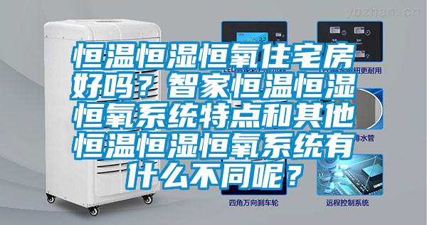 恒溫恒濕恒氧住宅房好嗎？智家恒溫恒濕恒氧系統(tǒng)特點(diǎn)和其他恒溫恒濕恒氧系統(tǒng)有什么不同呢？