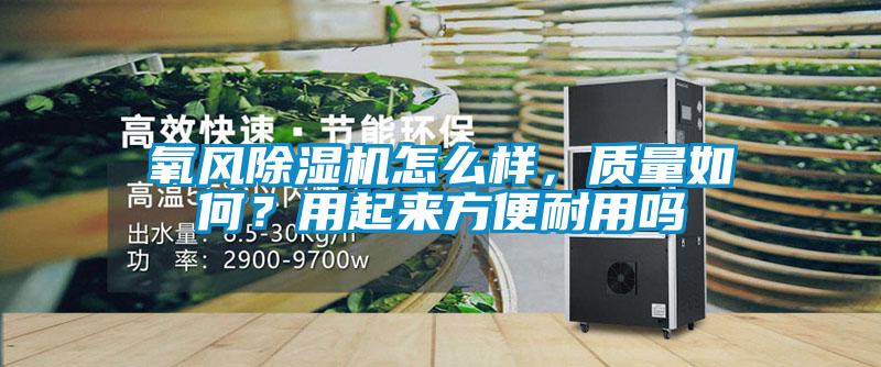 氧風(fēng)除濕機(jī)怎么樣，質(zhì)量如何？用起來方便耐用嗎