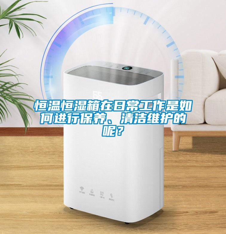 恒溫恒濕箱在日常工作是如何進行保養、清潔維護的呢？