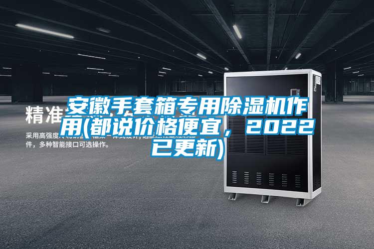 安徽手套箱專用除濕機(jī)作用(都說(shuō)價(jià)格便宜，2022已更新)