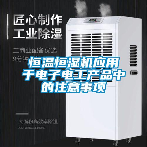 恒溫恒濕機應用于電子電工產(chǎn)品中的注意事項