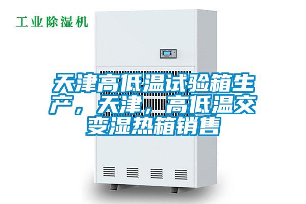 天津高低溫試驗(yàn)箱生產(chǎn)，天津，高低溫交變濕熱箱銷(xiāo)售