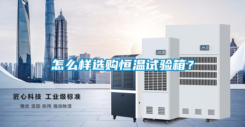 怎么樣選購恒溫試驗(yàn)箱？
