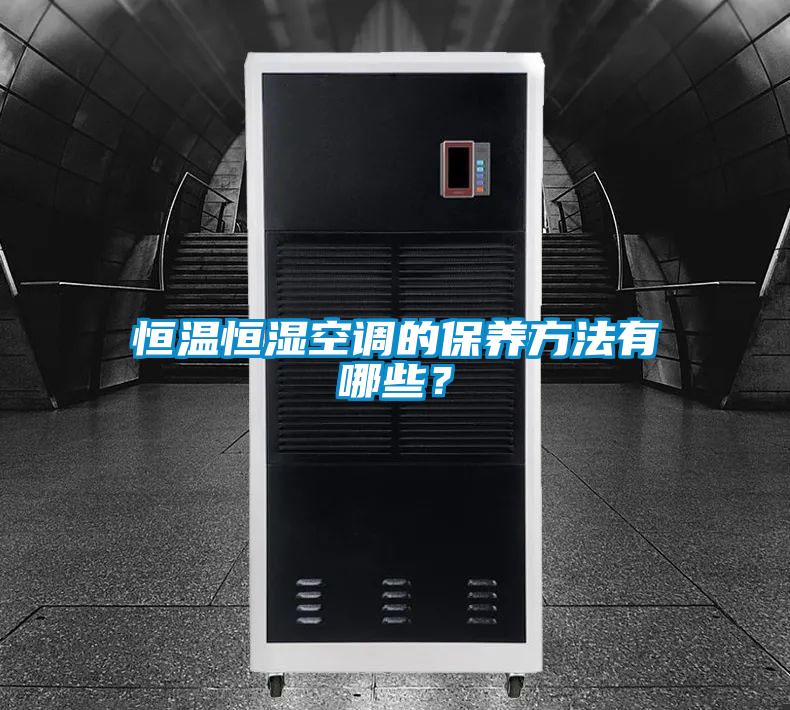 恒溫恒濕空調(diào)的保養(yǎng)方法有哪些？