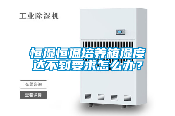 恒濕恒溫培養箱濕度達不到要求怎么辦?