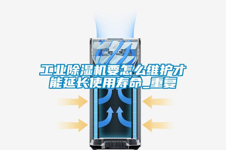 工業(yè)除濕機(jī)要怎么維護(hù)才能延長使用壽命_重復(fù)