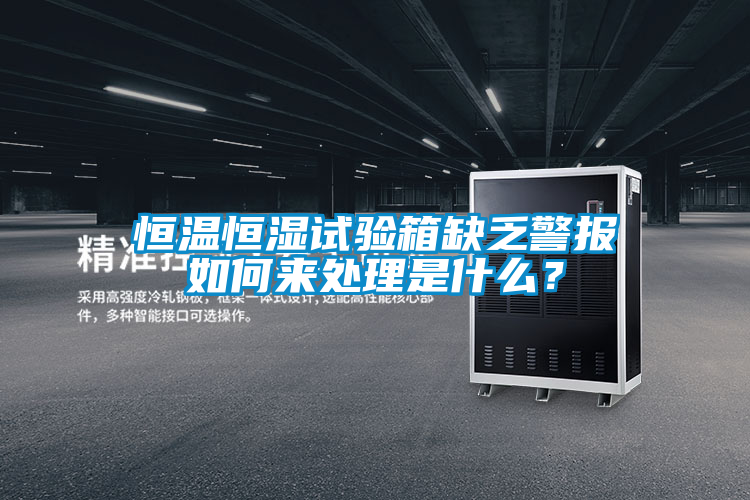 恒溫恒濕試驗箱缺乏警報如何來處理是什么？