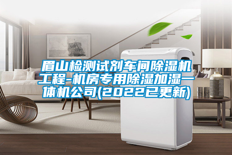 眉山檢測(cè)試劑車(chē)間除濕機(jī)工程-機(jī)房專(zhuān)用除濕加濕一體機(jī)公司(2022已更新)