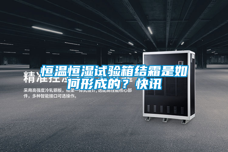 恒溫恒濕試驗箱結霜是如何形成的？快訊