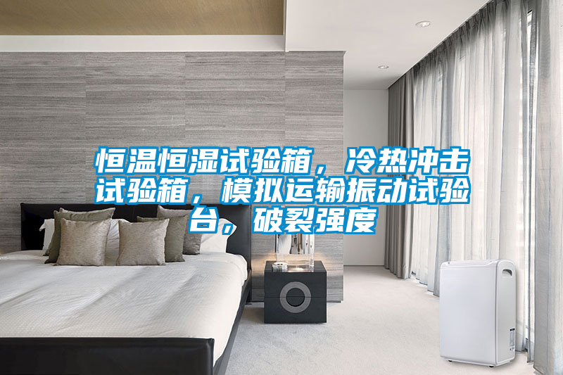 恒溫恒濕試驗(yàn)箱，冷熱沖擊試驗(yàn)箱，模擬運(yùn)輸振動(dòng)試驗(yàn)臺(tái)，破裂強(qiáng)度