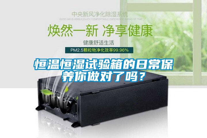 恒溫恒濕試驗箱的日常保養你做對了嗎？