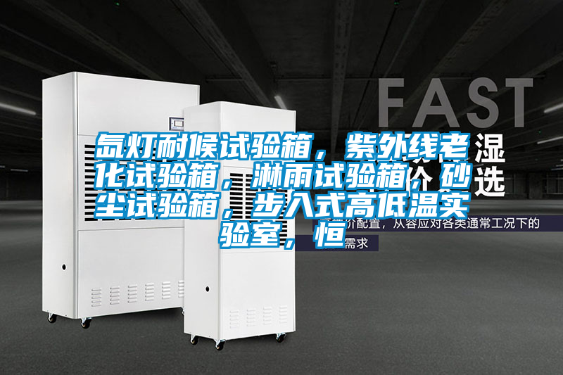 氙燈耐候試驗(yàn)箱，紫外線老化試驗(yàn)箱，淋雨試驗(yàn)箱，砂塵試驗(yàn)箱，步入式高低溫實(shí)驗(yàn)室，恒