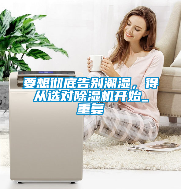 要想徹底告別潮濕,得從選對除濕機開始_重復