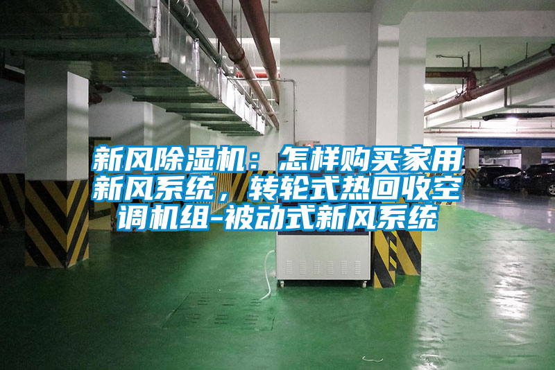 新風(fēng)除濕機(jī):怎樣購買家用新風(fēng)系統(tǒng),轉(zhuǎn)輪式熱回收空調(diào)機(jī)組-被動(dòng)式新風(fēng)系統(tǒng)