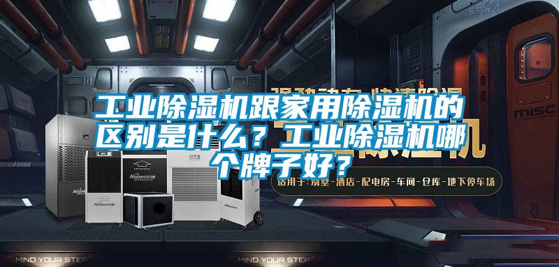 工業(yè)除濕機(jī)跟家用除濕機(jī)的區(qū)別是什么？工業(yè)除濕機(jī)哪個(gè)牌子好？