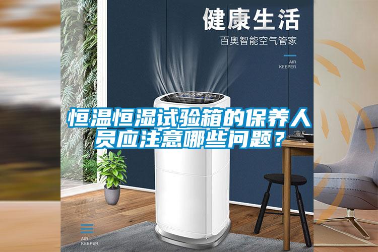 恒溫恒濕試驗箱的保養人員應注意哪些問題？