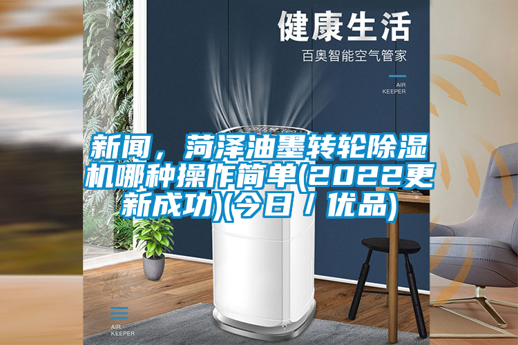 新聞，菏澤油墨轉(zhuǎn)輪除濕機(jī)哪種操作簡單(2022更新成功)(今日／優(yōu)品)