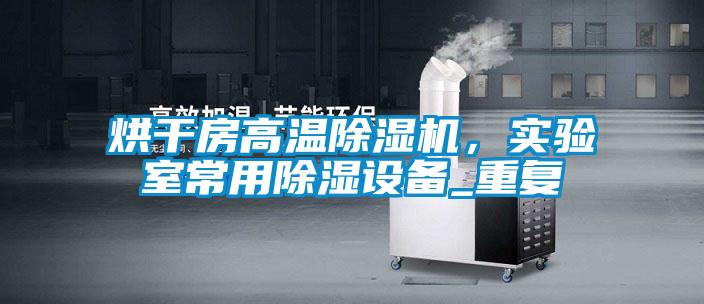 烘干房高溫除濕機，實驗室常用除濕設備_重復