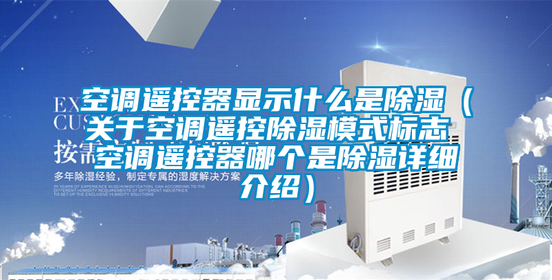 空調(diào)遙控器顯示什么是除濕(關(guān)于空調(diào)遙控除濕模式標(biāo)志 空調(diào)遙控器哪個(gè)是除濕詳細(xì)介紹)