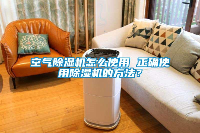 空氣除濕機怎么使用 正確使用除濕機的方法？