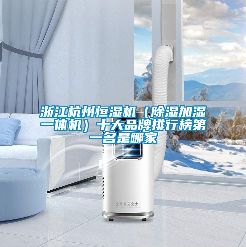 浙江杭州恒濕機(除濕加濕一體機)十大品牌排行榜第一名是哪家
