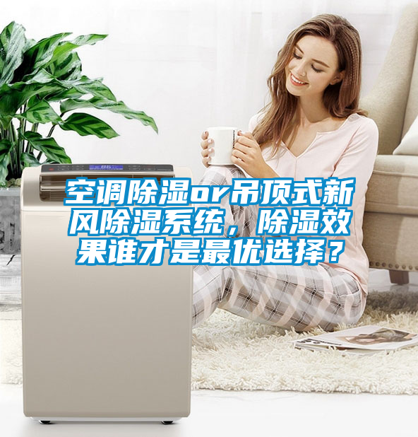 空調(diào)除濕or吊頂式新風(fēng)除濕系統(tǒng)，除濕效果誰才是最優(yōu)選擇？