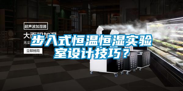 步入式恒溫恒濕實(shí)驗(yàn)室設(shè)計(jì)技巧？
