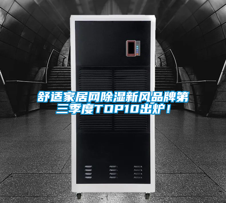 舒適家居網(wǎng)除濕新風(fēng)品牌第三季度TOP10出爐!