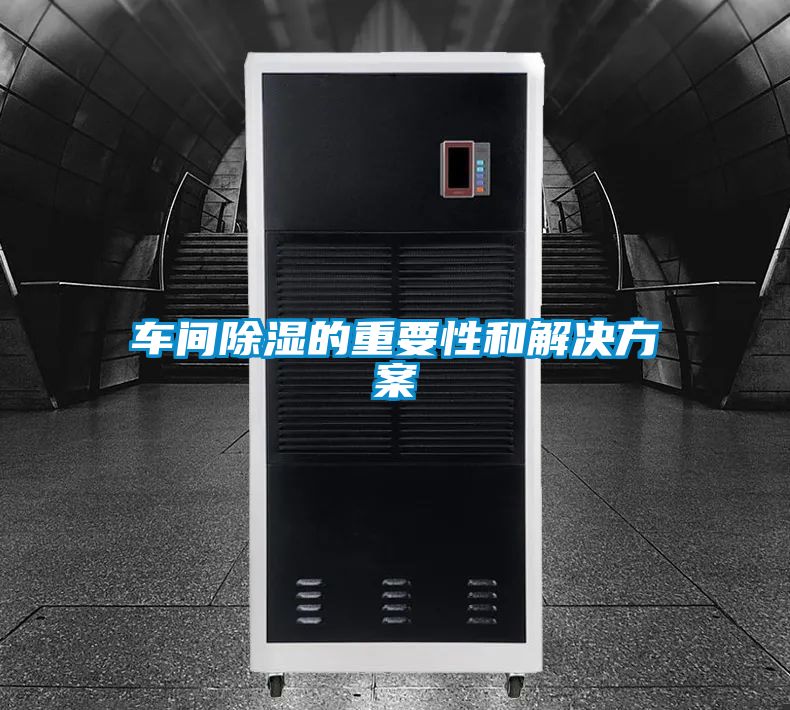 車間除濕的重要性和解決方案