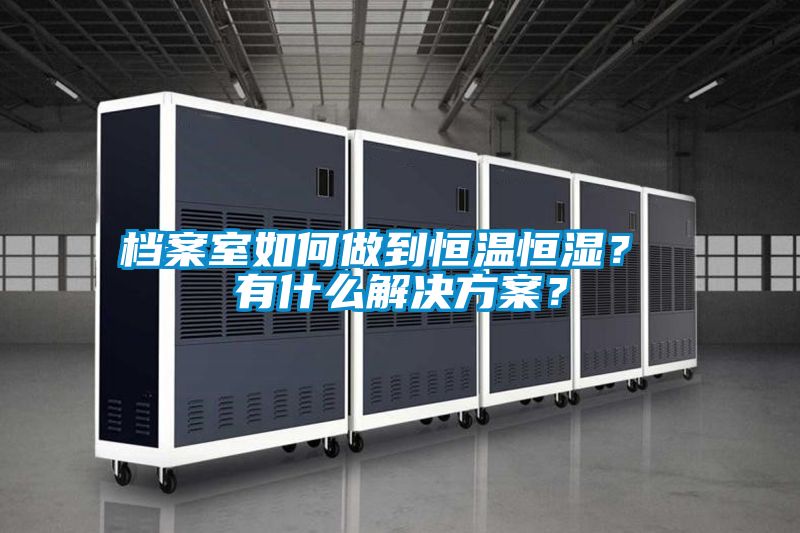 檔案室如何做到恒溫恒濕？ 有什么解決方案？