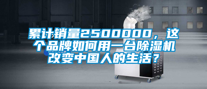 累計銷量2500000，這個品牌如何用一臺除濕機改變中國人的生活？
