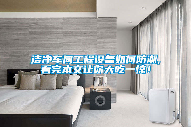 潔凈車間工程設(shè)備如何防潮,看完本文讓你大吃一驚!