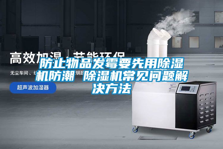 防止物品發(fā)霉要先用除濕機(jī)防潮 除濕機(jī)常見(jiàn)問(wèn)題解決方法