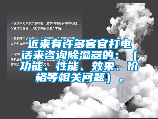 近來有許多客官打電話來咨詢除濕器的：（功能、性能、效果、價格等相關問題）。