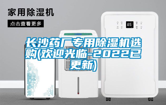 長(zhǎng)沙藥廠專(zhuān)用除濕機(jī)選購(gòu)(歡迎光臨-2022已更新)
