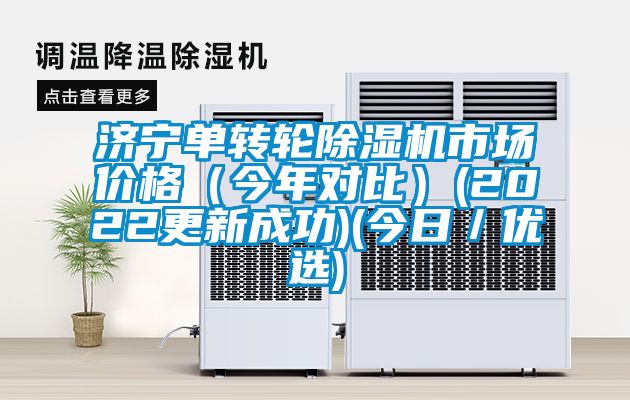 濟(jì)寧單轉(zhuǎn)輪除濕機(jī)市場(chǎng)價(jià)格（今年對(duì)比）(2022更新成功)(今日／優(yōu)選)