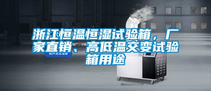 浙江恒溫恒濕試驗箱，廠家直銷、高低溫交變試驗箱用途