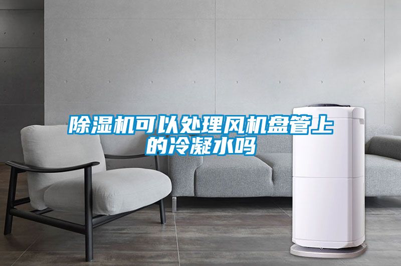 除濕機(jī)可以處理風(fēng)機(jī)盤(pán)管上的冷凝水嗎