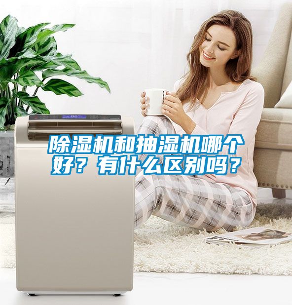 除濕機和抽濕機哪個好？有什么區別嗎？