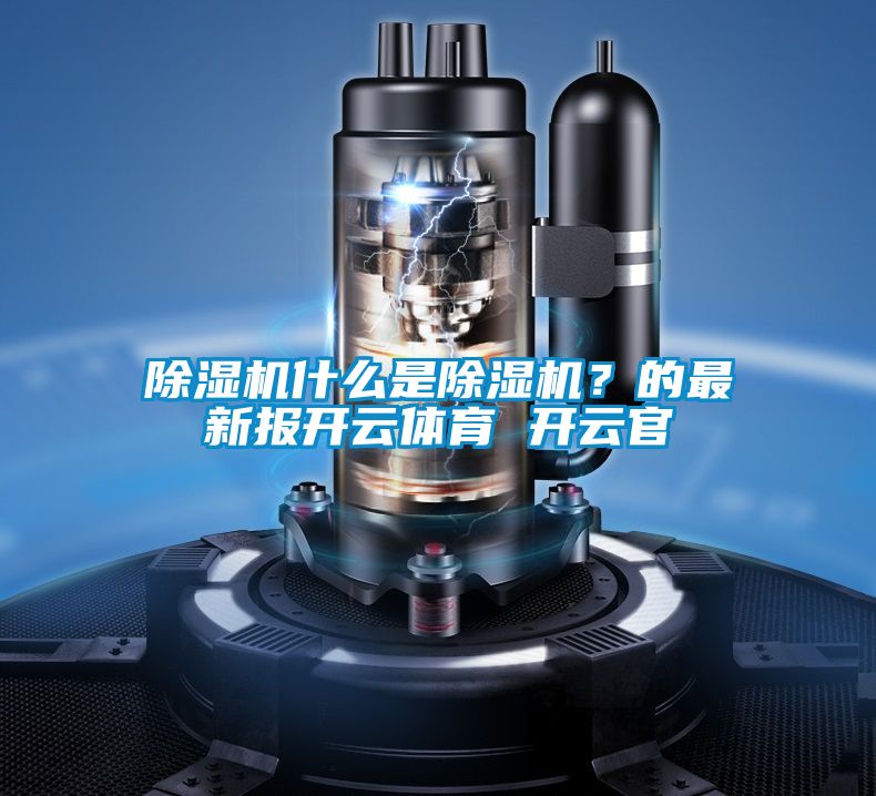 除濕機什么是除濕機？的最新報開云體育 開云官