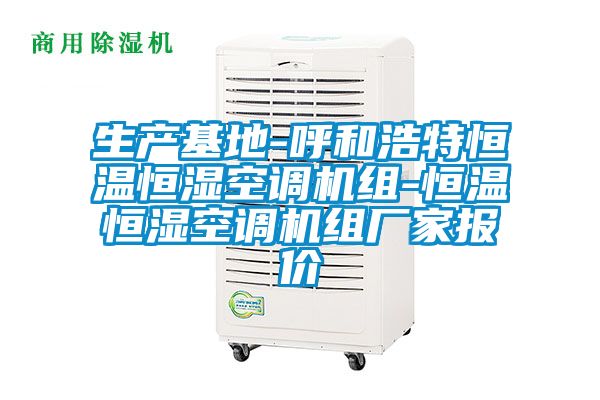 生產(chǎn)基地-呼和浩特恒溫恒濕空調(diào)機(jī)組-恒溫恒濕空調(diào)機(jī)組廠(chǎng)家報(bào)價(jià)
