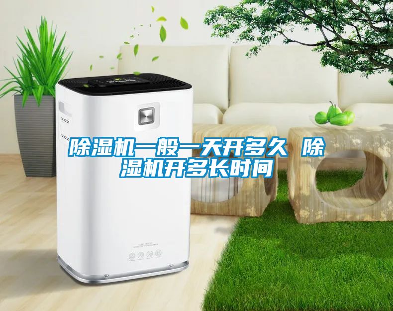 除濕機(jī)一般一天開(kāi)多久 除濕機(jī)開(kāi)多長(zhǎng)時(shí)間